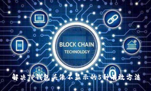 解决TP钱包头像不显示的5种有效方法