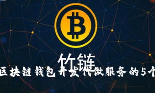 选择优质区块链钱包开发代做服务的5个关键要素