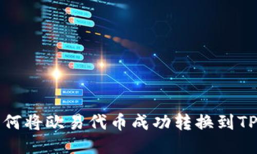 2023年全面指南:如何将欧易代币成功转换到TP钱包,一步一步教你!