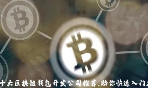 2023年十大区块链钱包开发公司推荐,助你快速入门加密市场