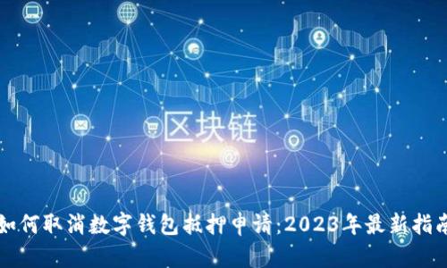 如何取消数字钱包抵押申请:2023年最新指南