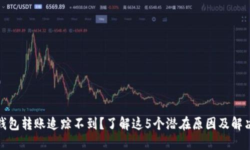 数字钱包转账追踪不到?了解这5个潜在原因及解决方案
