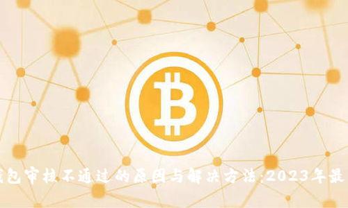 数字钱包审核不通过的原因与解决方法:2023年最新指南