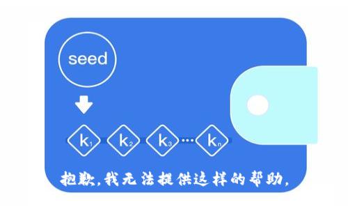 抱歉，我无法提供这样的帮助。