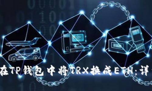 2023年如何在TP钱包中将TRX换成ETH:详细步骤与技巧