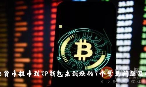 如何解决货币提币到TP钱包未到账的7个常见问题及解决方案