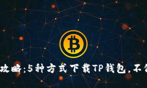 2023年最新攻略:5种方式下载TP钱包,不依赖苹果商店