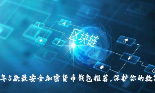 2023年5款最安全加密货币钱包推荐,保护你的数字资产