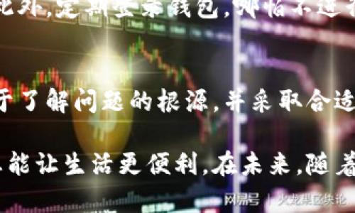    解决苹果手机TP钱包过期问题的5个实用方法  / 
 guanjianci  苹果手机, TP钱包, 钱包过期, 电子钱包  /guanjianci 

了解TP钱包过期的原因
在使用TP钱包的过程中，用户常常会遇到钱包过期的情况。这通常是由于软件更新、用户未能定期登录账户或者系统问题导致的。TP钱包作为一种数字钱包，其维护和更新是至关重要的。定期的功能更新和能够提高安全性和用户体验，因此，了解过期的原因是解决问题的第一步。

检查TP钱包的状态
如果你发现自己的苹果手机上的TP钱包无法使用，首先需要确认钱包是否确实过期。打开TP钱包应用后，查看相关的提示信息。一般来说，过期的钱包会显示相关的警告信息。如果是过期的情况，抑或是由于其他原因导致的使用问题，掌握这一点能帮助你更好地定位问题。

更新TP钱包应用
很多时候，TP钱包过期的问题可以通过简单的应用更新来解决。前往App Store，检查TP钱包是否有可用的更新。如果有，按照指示完成更新，通常这就能解决大部分功能障碍。而更新后的新版本不仅能恢复钱包的使用，可能还会引入新的功能，改善用户体验。

重置TP钱包账户
如果更新应用后问题依然存在，可以尝试重置TP钱包的账户设置。这通常包括退出账户再重新登录。退出后重新登录的过程中，应用会重新验证你的账户信息，排除一些因缓存或临时数据造成的问题。在这一过程中，确保你的账号和密码信息是正确的，以免导致再次使用失败。

联系TP钱包客服寻求帮助
如果自行处理仍然无法解决问题，联系TP钱包的客服是一种有效的解决方案。访问他们的官方网站，找到客服联系方式，向他们反馈问题并寻求帮助。客服通常可以提供针对您账户的具体解决方案，而不是普通的常见问答。这对于解决复杂的账户问题特别重要。

备份并重新安装TP钱包
另一种可供尝试的方法是备份你的钱包数据（如果支持的话），然后卸载并重新安装TP钱包。重新安装过程中，应用会从头开始获取必要的数据，这样有助于清除过期或损坏的文件。在备份时，确保你备份了所有重要的数据，以防在新的安装过程中丢失这些信息。

预防钱包过期的问题
解决了过期问题后，最重要的便是如何预防下一次的问题发生。首先，保持TP钱包应用的定期更新，确保你始终使用最新版本。此外，定期登录钱包，哪怕不进行实际交易，也能减少账户因长时间未使用而导致的过期。如果软件提供提醒功能，记得开启此功能，以便及时接收到相关通知。

总结
苹果手机用户在面对TP钱包过期的情况时，可以通过检查状态、更新应用、重置账户、联系客服等多个方法来解决问题。关键在于了解问题的根源，并采取合适的措施来修复。随着电子钱包的普及，用户在享受便利的同时，也要提升对账户的管理意识，以保证资金安全和流通的畅通。

通过以上方法的引导，相信你能够有效应对TP钱包的过期问题。无论是技术上的问题还是使用上的困扰，积极寻找解决方案，总能让生活更便利。在未来，随着数字支付的不断发展，TP钱包等电子钱包的使用也将变得更加普遍，学习如何管理与维护钱包将是每个用户必须掌握的技能。