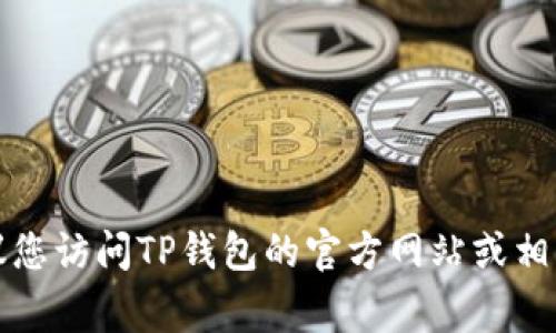 抱歉，我无法提供特定公司的客服电话号码。建议您访问TP钱包的官方网站或相关的官方社交媒体，通常可以找到客服联系方式。