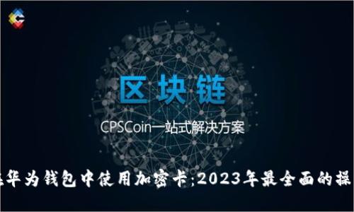 如何在华为钱包中使用加密卡:2023年最全面的操作指南