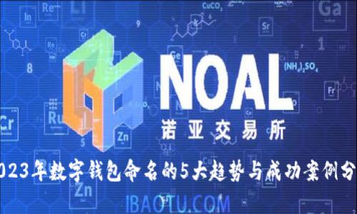 2023年数字钱包命名的5大趋势与成功案例分析