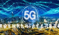 无法下载安装TP钱包的6大常见问题及解