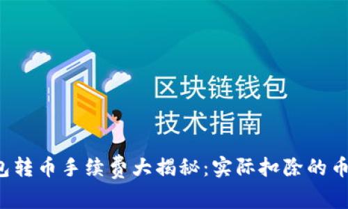 2023年TP钱包转币手续费大揭秘:实际扣除的币种与费用解析