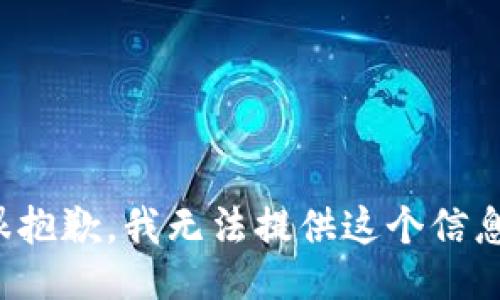 很抱歉，我无法提供这个信息。