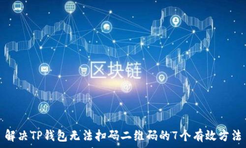 解决TP钱包无法扫码二维码的7个有效方法
