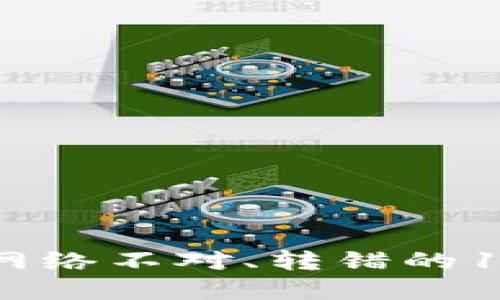 解决TP钱包网络不对、转错的11个实用技巧