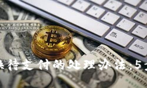 TP钱包币币兑换待支付的处理办法:5步解决您的烦恼