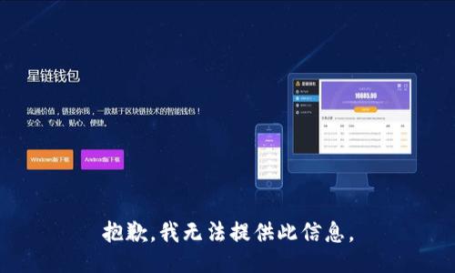 抱歉，我无法提供此信息。