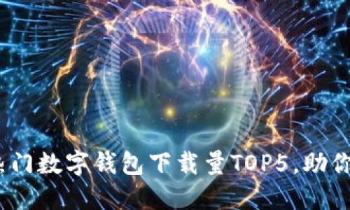 2023年中国热门数字钱包下载量TOP5,助你轻松管理财务