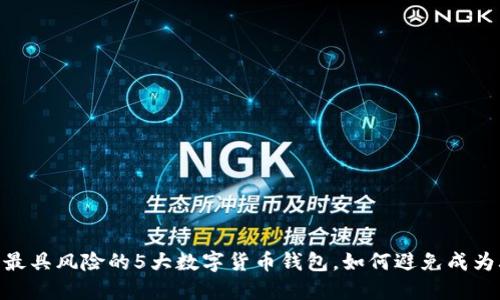 揭秘:2023年最具风险的5大数字货币钱包,如何避免成为骗局的受害者