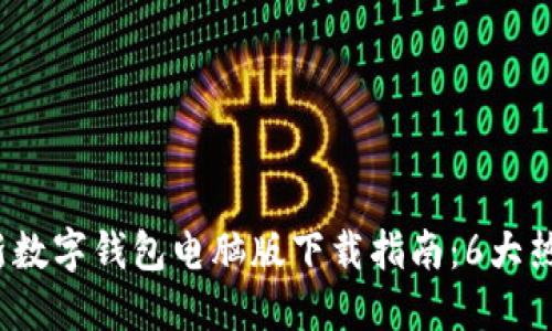 2023年最新数字钱包电脑版下载指南：6大热门钱包推荐