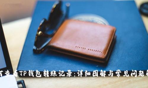 如何查看TP钱包转账记录：详细图解与常见问题解答