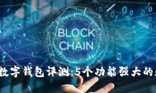 2023年最新数字钱包评测:5个功能强大的数字钱包推荐