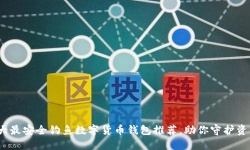 2023年十大最安全钓鱼数字货币钱包推荐,助你守护资产不受侵害