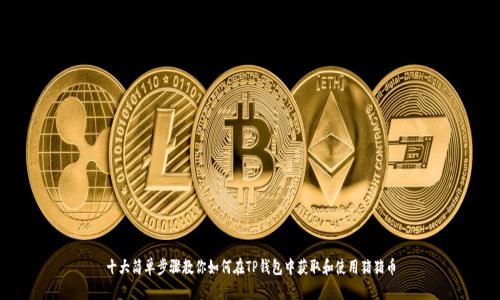 十大简单步骤教你如何在TP钱包中获取和使用猪猪币