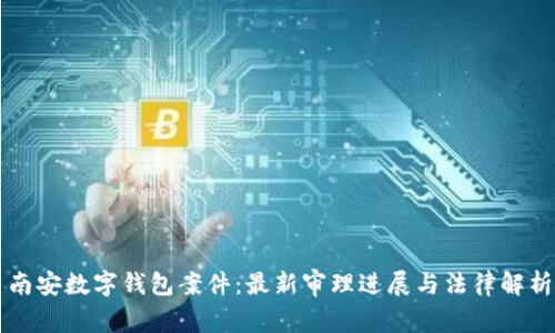 南安数字钱包案件：最新审理进展与法律解析