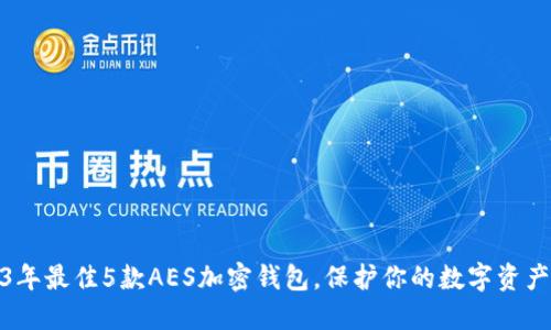 2023年最佳5款AES加密钱包，保护你的数字资产安全