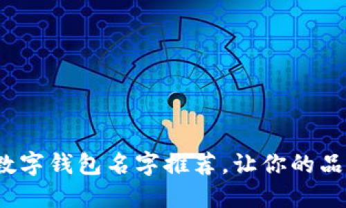 10个创意数字钱包名字推荐,让你的品牌脱颖而出