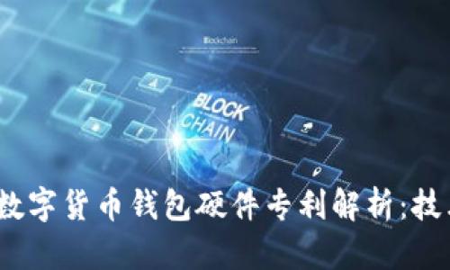 2023年五大热门数字货币钱包硬件专利解析:技术趋势与市场前景
