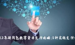 2023年硬钱包数字货币支付攻略：5种高