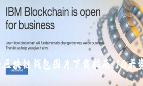 2023年最全区块链钱包图片下载指南：10大资源网站推荐