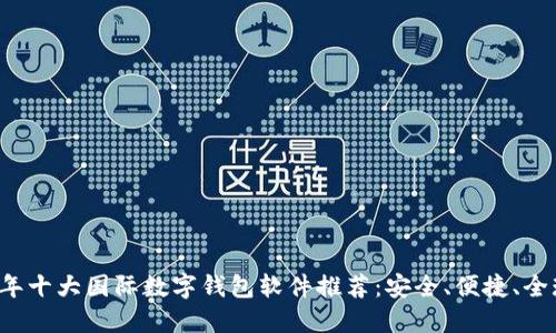2023年十大国际数字钱包软件推荐:安全、便捷、全球通用