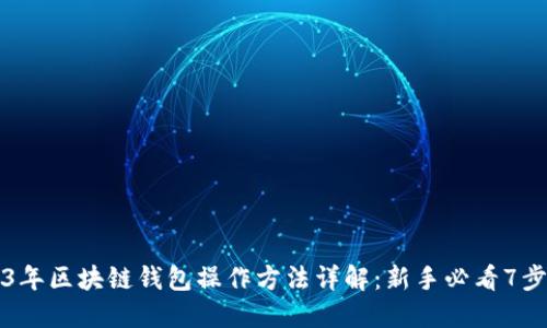 2023年区块链钱包操作方法详解:新手必看7步指南