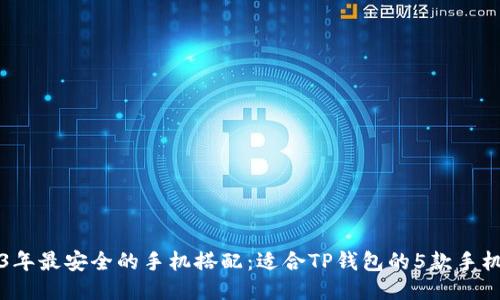 2023年最安全的手机搭配:适合TP钱包的5款手机推荐