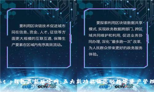 2023年t p钱包最新版官网:五大新功能让您的数字资产管理更轻松