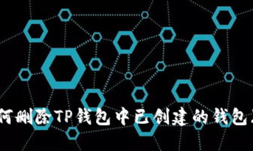详细指南:如何删除TP钱包中已创建的钱包(附图文步骤)