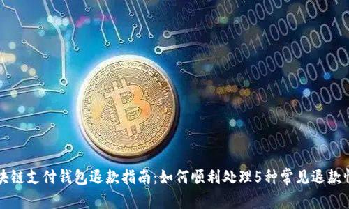 区块链支付钱包退款指南：如何顺利处理5种常见退款情况