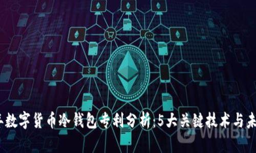 2023年数字货币冷钱包专利分析:5大关键技术与未来趋势