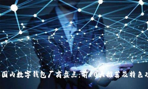 2023年国内数字钱包厂商盘点:前10大推荐及特色功能解析