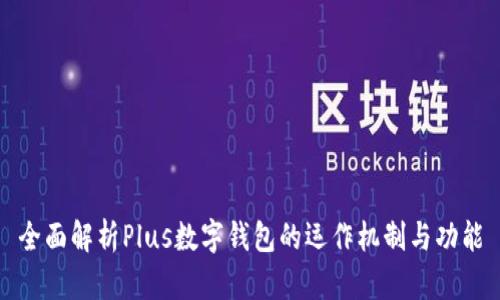 全面解析Plus数字钱包的运作机制与功能