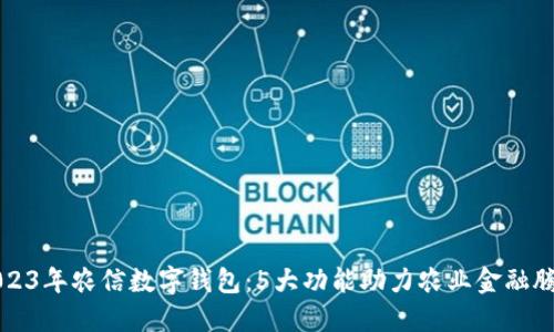 2023年农信数字钱包：5大功能助力农业金融腾飞