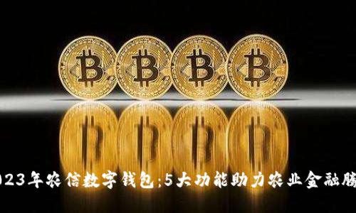 2023年农信数字钱包：5大功能助力农业金融腾飞