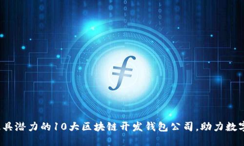 2023年最具潜力的10大区块链开发钱包公司，助力数字资产管理