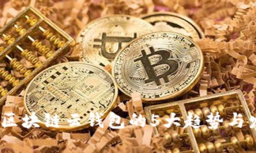 2023年区块链云钱包的5大趋势与发展机会