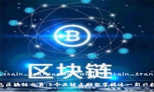 wallet_chain_transaction/wallet_chain_transaction
了解钱包区块链交易:5个关键点助你掌握这一新兴技术